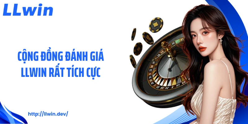 Cộng đồng đánh giá LLWIN rất tích cực