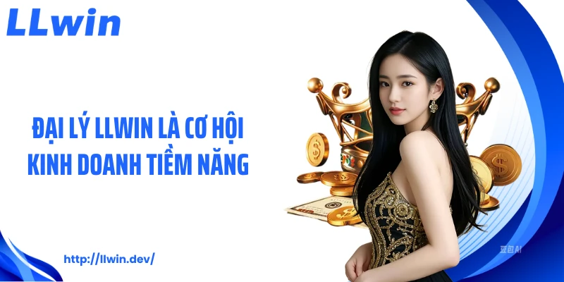 Đại lý LLWIN là cơ hội kinh doanh tiềm năng