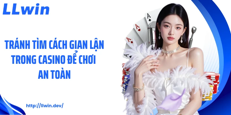 Tránh tìm cách gian lận trong casino để chơi an toàn